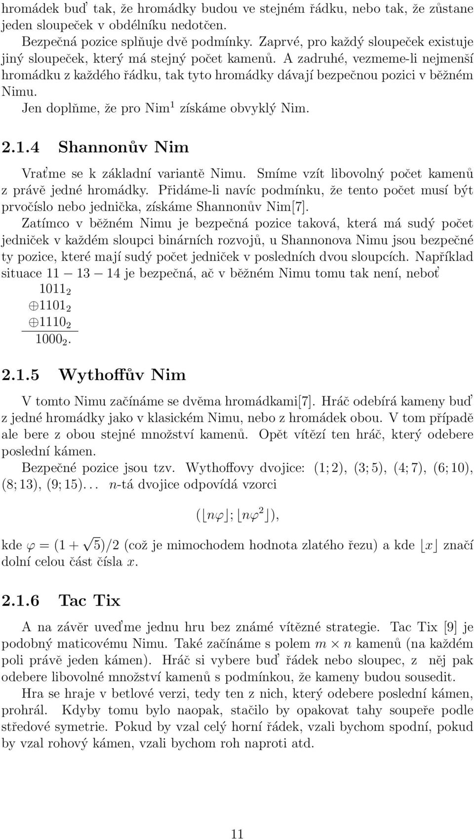 Jen doplňme, že pro Nim 1 získáme obvyklý Nim. 2.1.4 Shannonův Nim Vrat me se k základní variantě Nimu. Smíme vzít libovolný počet kamenů z právě jedné hromádky.