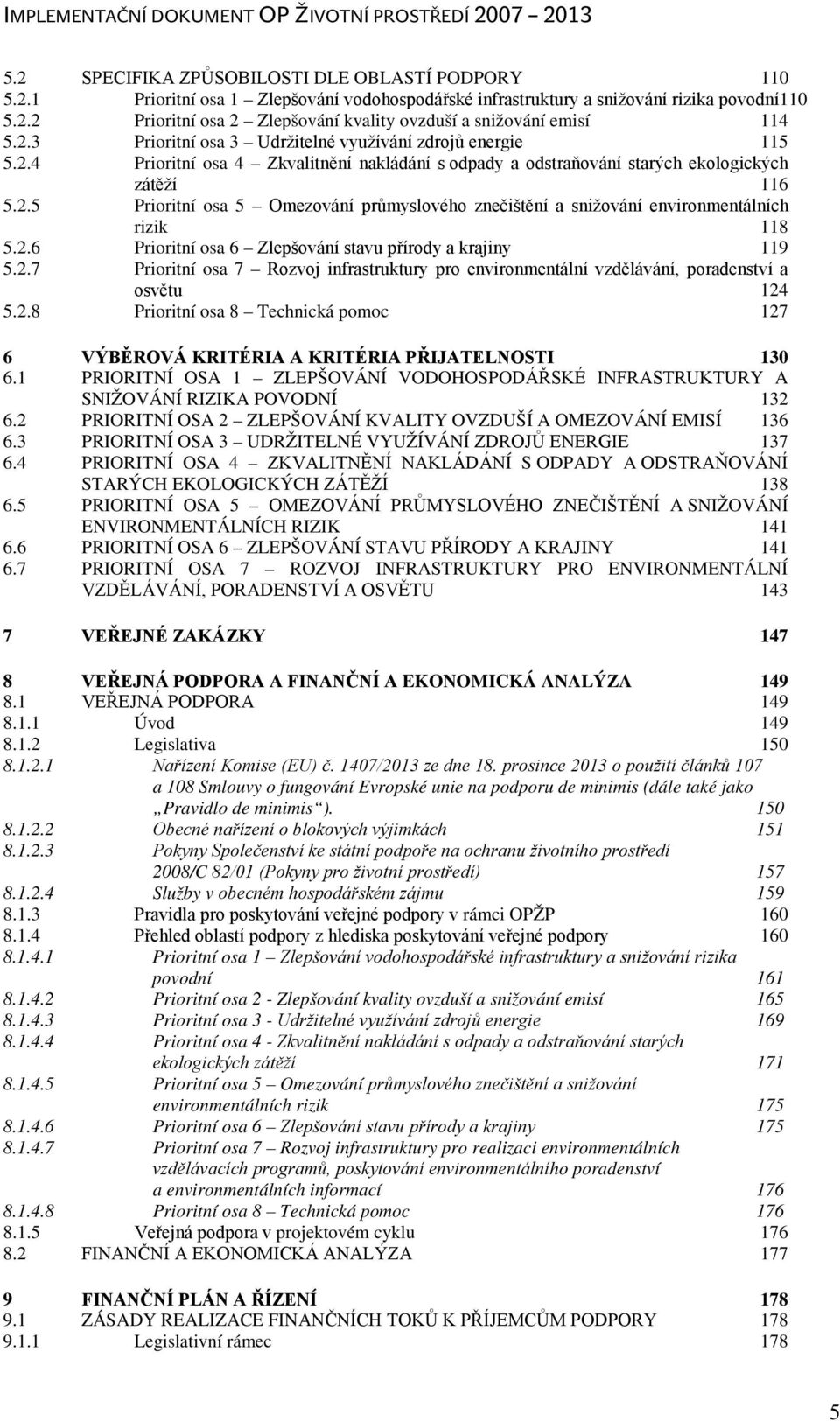 2.6 Prioritní osa 6 Zlepšování stavu přírody a krajiny 119 5.2.7 Prioritní osa 7 Rozvoj infrastruktury pro environmentální vzdělávání, poradenství a osvětu 124 5.2.8 Prioritní osa 8 Technická pomoc 127 6 VÝBĚROVÁ KRITÉRIA A KRITÉRIA PŘIJATELNOSTI 130 6.