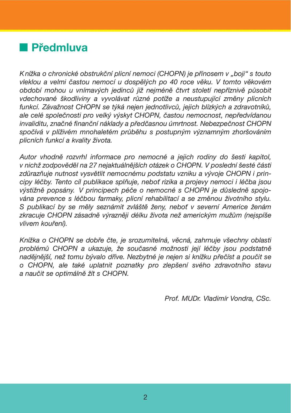 Závažnost CHOPN se týká nejen jednotlivců, jejich blízkých a zdravotníků, ale celé společnosti pro velký výskyt CHOPN, častou nemocnost, nepředvídanou invaliditu, značné finanční náklady a předčasnou