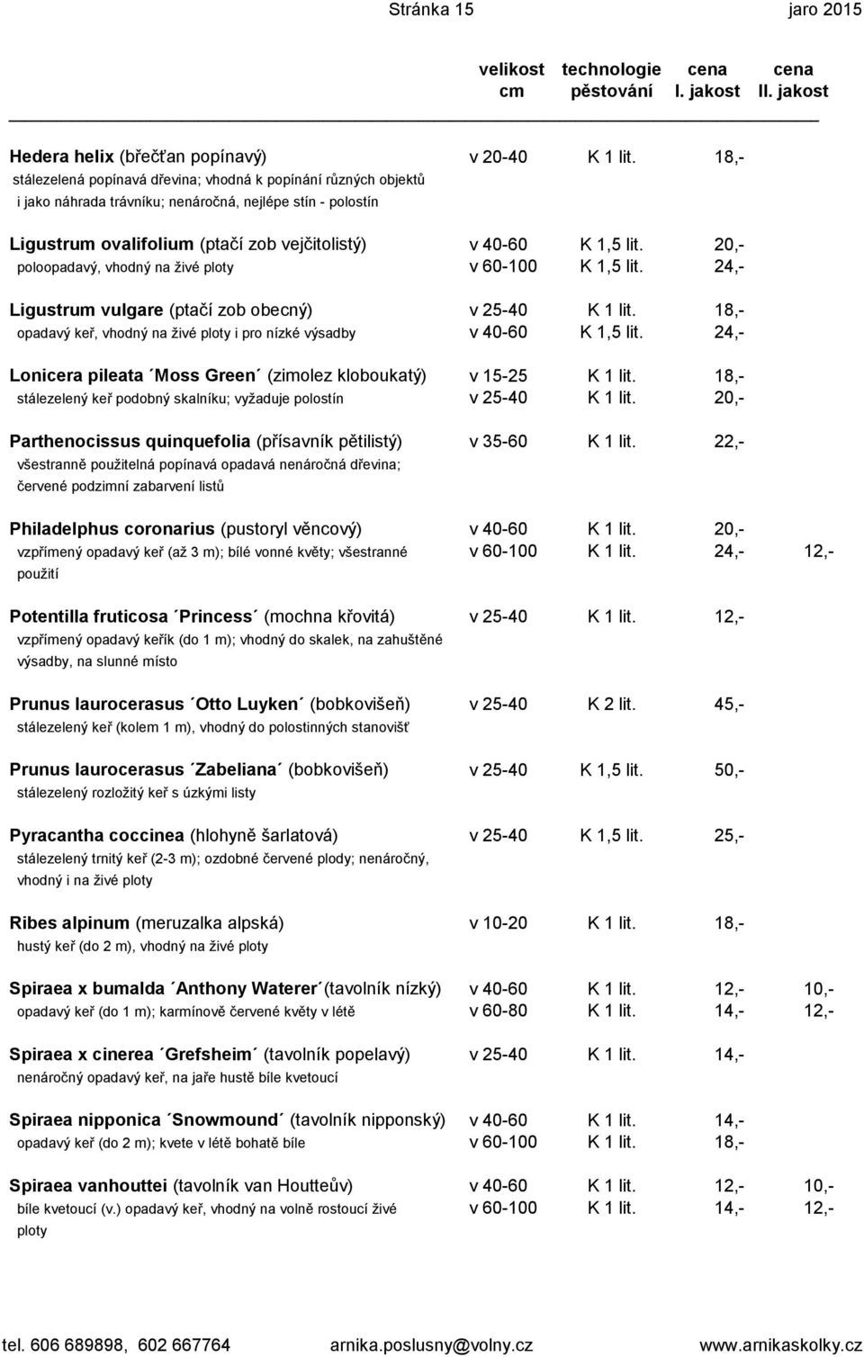 20,- poloopadavý, vhodný na živé ploty v 60-100 K 1,5 lit. 24,- Ligustrum vulgare (ptačí zob obecný) v 25-40 K 1 lit. 18,- opadavý keř, vhodný na živé ploty i pro nízké výsadby v 40-60 K 1,5 lit.