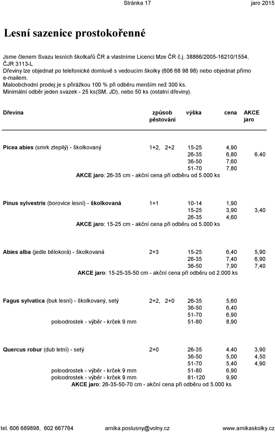 Dřevina způsob výška cena AKCE pěstování jaro Picea abies (smrk ztepilý) - školkovaný 1+2, 2+2 15-25 4,90 26-35 6,80 6,40 36-50 7,60 51-70 7,80 AKCE jaro: 26-35 cm - akční cena při odběru od 5.