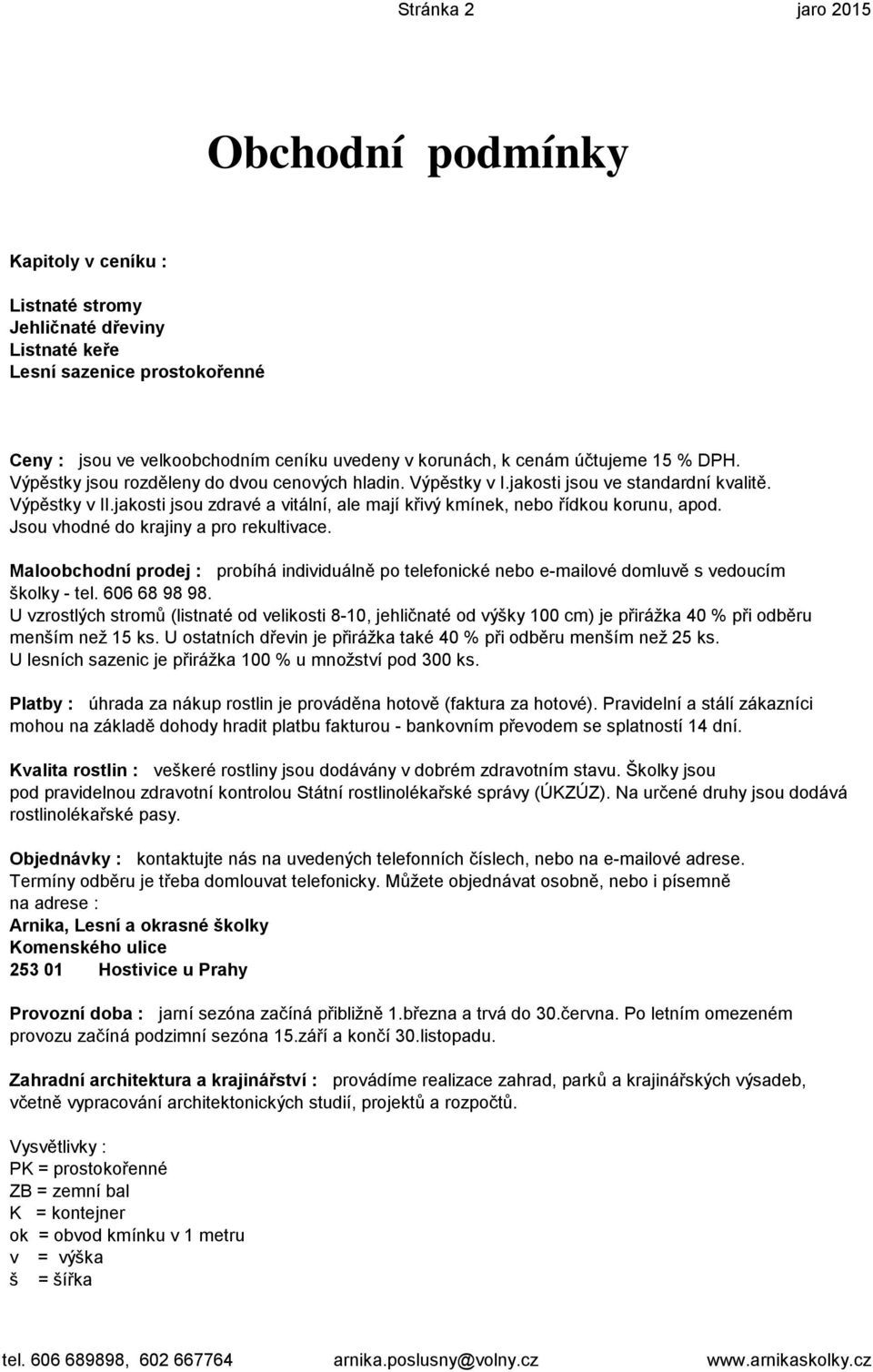 jakosti jsou zdravé a vitální, ale mají křivý kmínek, nebo řídkou korunu, apod. Jsou vhodné do krajiny a pro rekultivace.