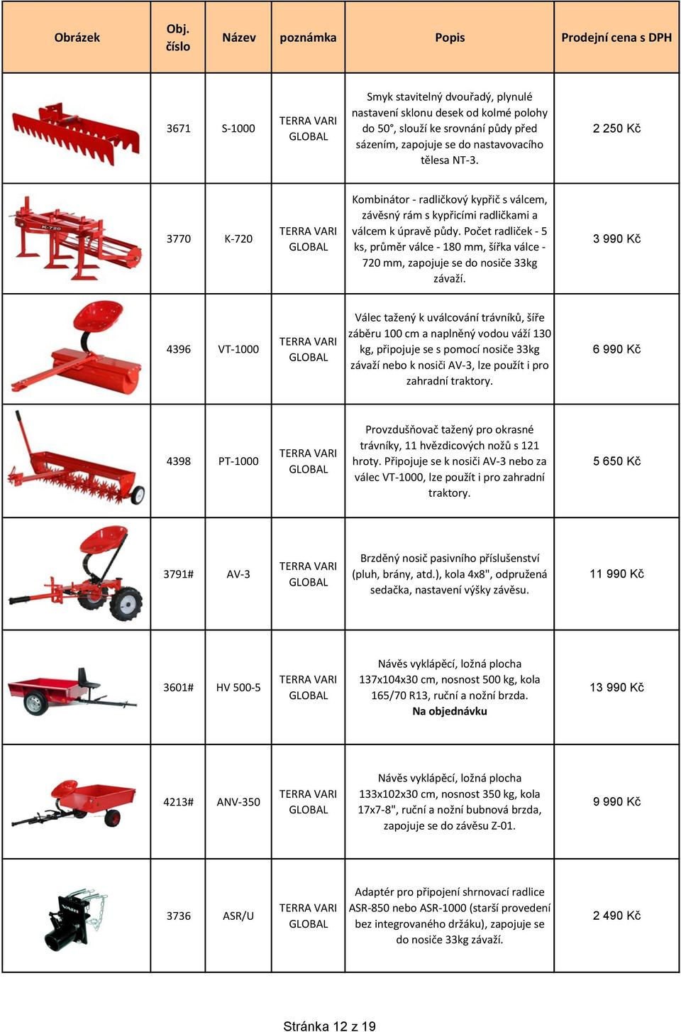 Počet radliček - 5 ks, průměr válce - 180 mm, šířka válce - 720 mm, zapojuje se do nosiče 33kg závaží.