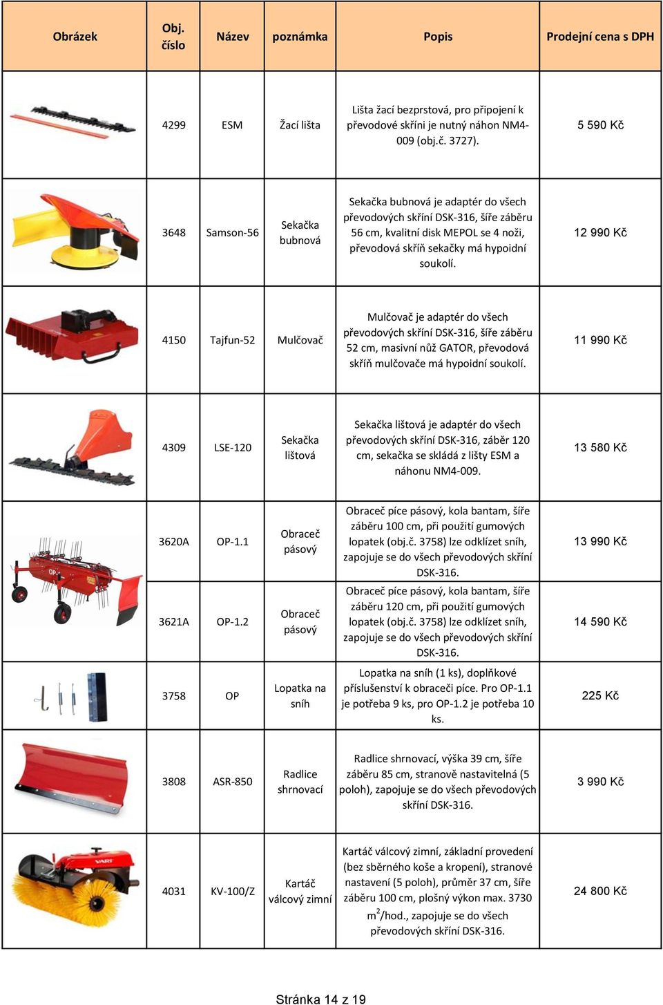 12 990 Kč 4150 Tajfun-52 Mulčovač Mulčovač je adaptér do všech převodových skříní DSK-316, šíře záběru 52 cm, masivní nůž GATOR, převodová skříň mulčovače má hypoidní soukolí.