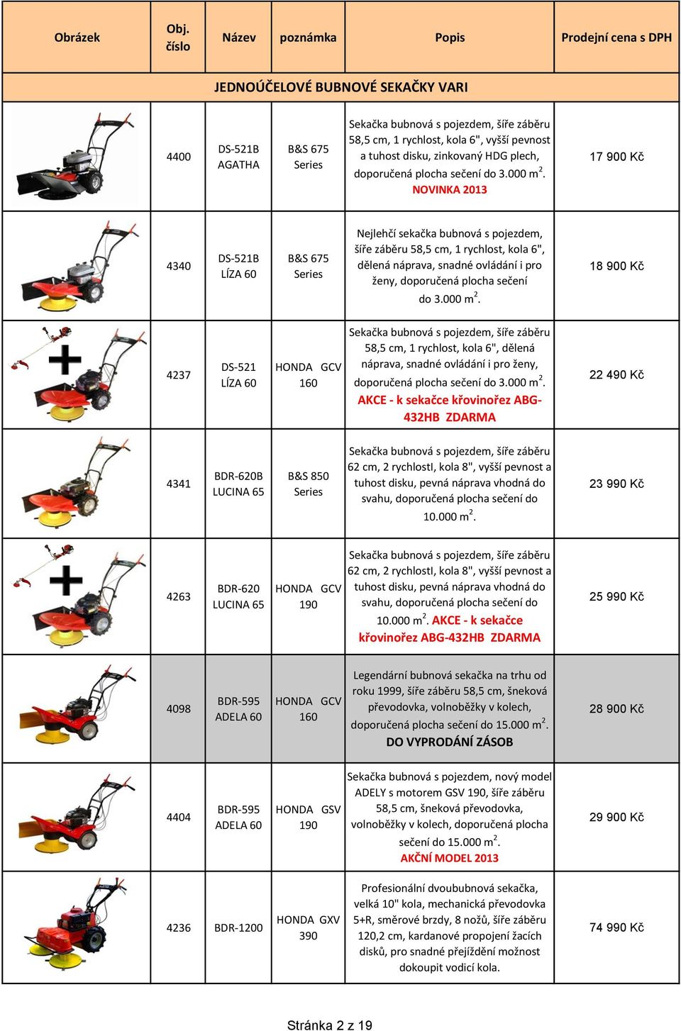 NOVINKA 2013 17 900 Kč 4340 DS-521B LÍZA 60 B&S 675 Series Nejlehčí sekačka bubnová s pojezdem, šíře záběru 58,5 cm, 1 rychlost, kola 6", dělená náprava, snadné ovládání i pro ženy, doporučená plocha