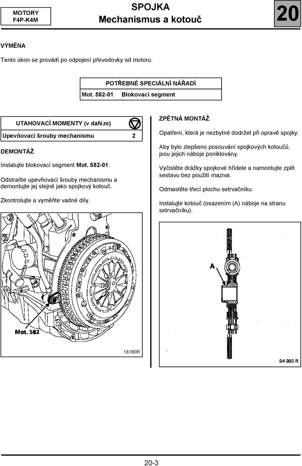 Odstraňte upevňovací šrouby mechanismu a demontujte jej stejně jako spojkový kotouč. Zkontrolujte a vyměňte vadné díly.