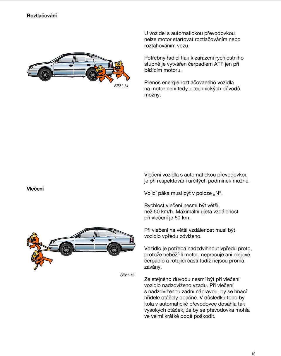 Vlečení Vlečení vozidla s automatickou převodovkou je při respektování určitých podmínek možné. Volicí páka musí být v poloze N. Rychlost vlečení nesmí být větší, než 50 km/h.