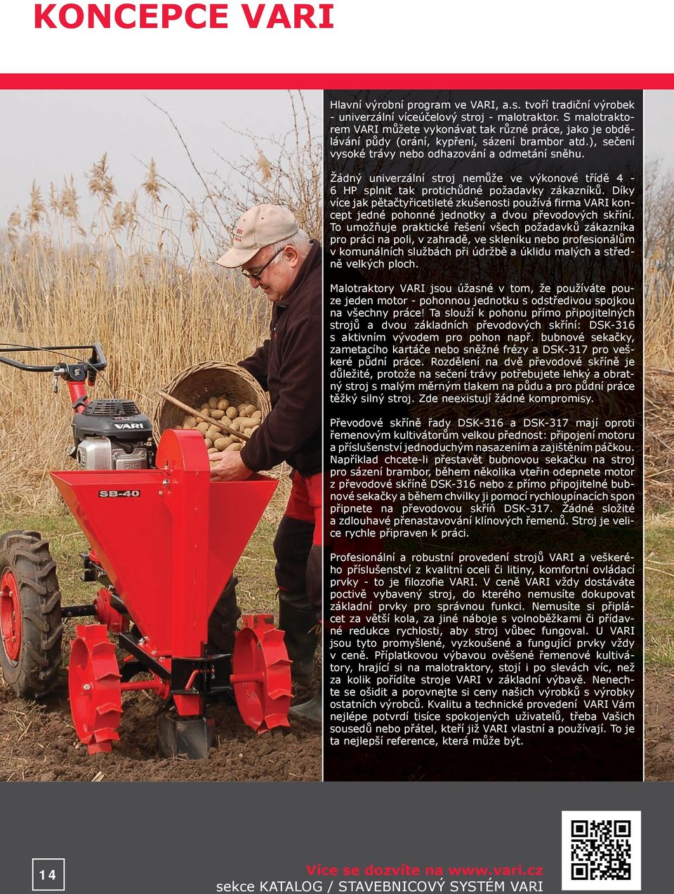 Žádný univerzální stroj nemůže ve výkonové třídě 4-6 HP splnit tak protichůdné požadavky zákazníků.