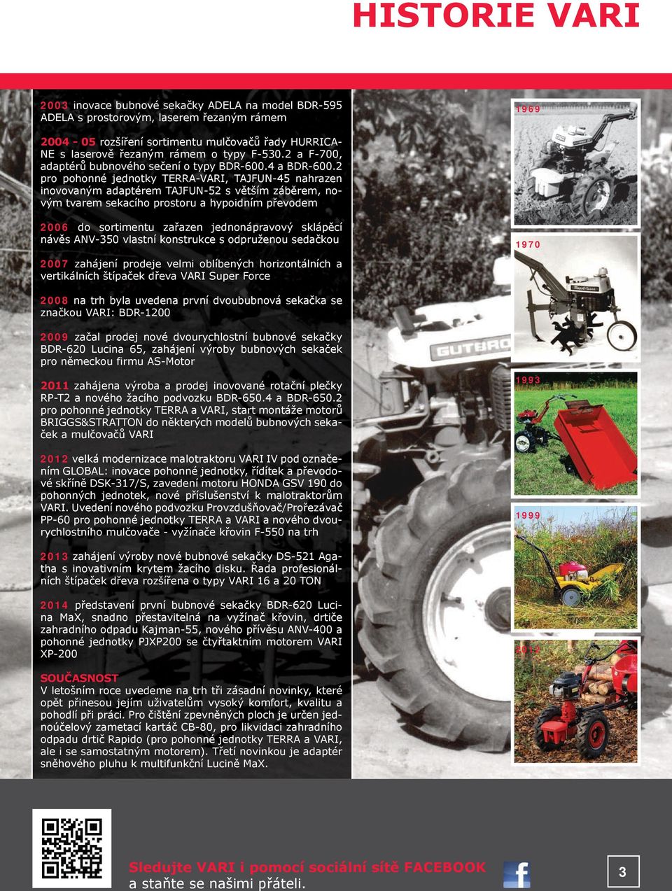 2 pro pohonné jednotky TERRA-VARI, TAJFUN-45 nahrazen inovovaným adaptérem TAJFUN-52 s větším záběrem, novým tvarem sekacího prostoru a hypoidním převodem 2006 do sortimentu zařazen jednonápravový