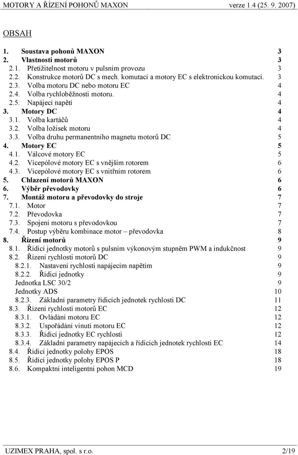 2. Vícepólové motory EC s vnějším rotorem 6 4.3. Vícepólové motory EC s vnitřním rotorem 6 5. Chlazení motorů MAXON 6 6. Výběr převodovky 6 7. Montáž motoru a převodovky do stroje 7 7.1. Motor 7 7.2. Převodovka 7 7.