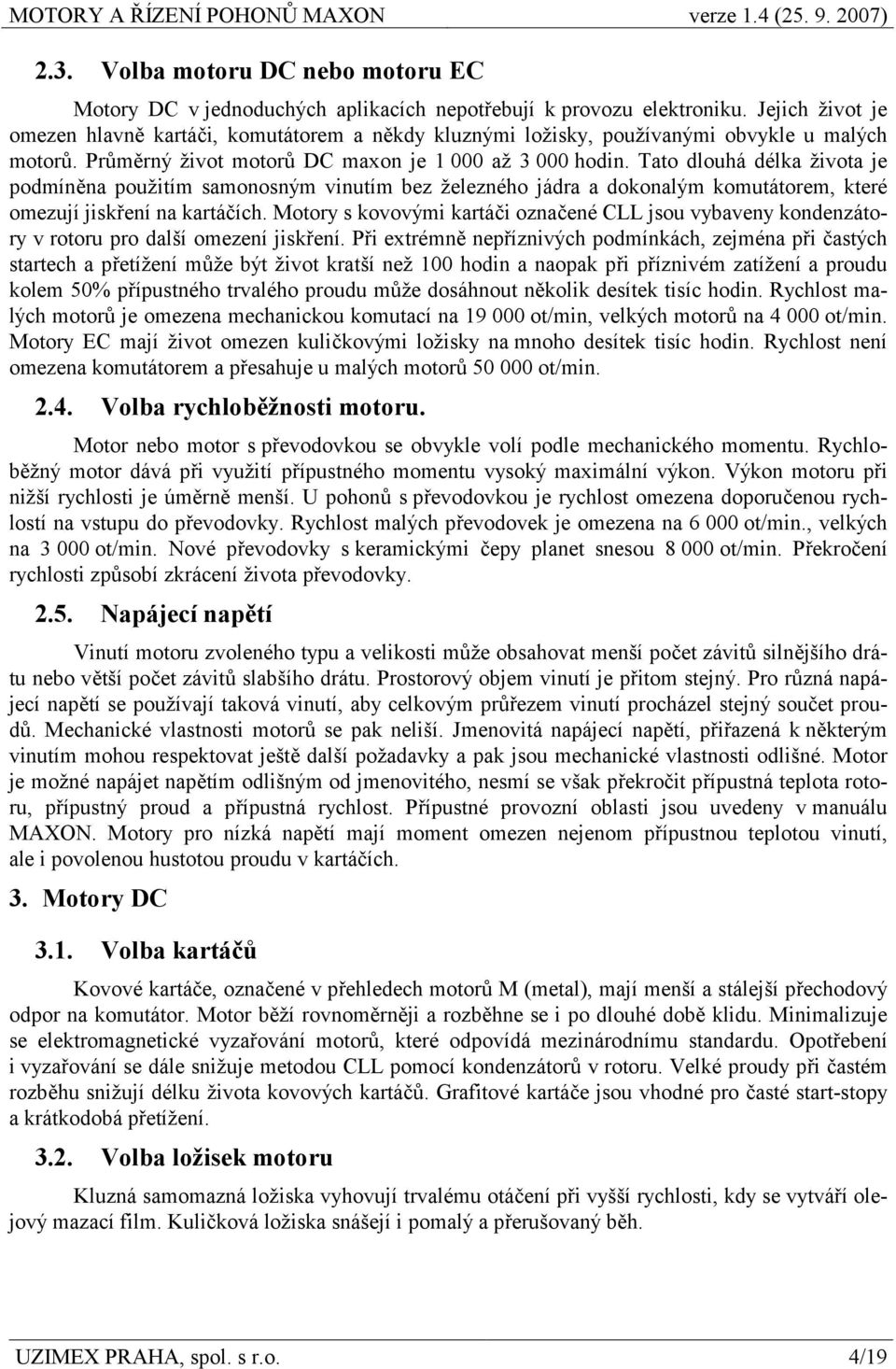 Tato dlouhá délka života je podmíněna použitím samonosným vinutím bez železného jádra a dokonalým komutátorem, které omezují jiskření na kartáčích.