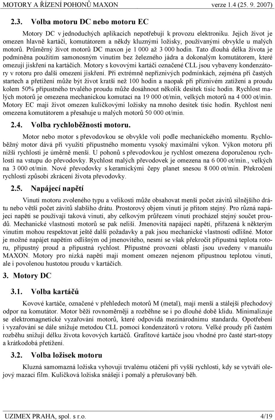 Tato dlouhá délka života je podmíněna použitím samonosným vinutím bez železného jádra a dokonalým komutátorem, které omezují jiskření na kartáčích.