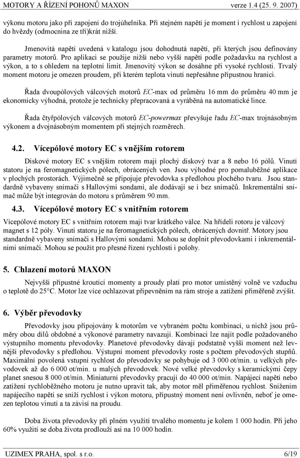 Pro aplikaci se použije nižší nebo vyšší napětí podle požadavku na rychlost a výkon, a to s ohledem na teplotní limit. Jmenovitý výkon se dosáhne při vysoké rychlosti.