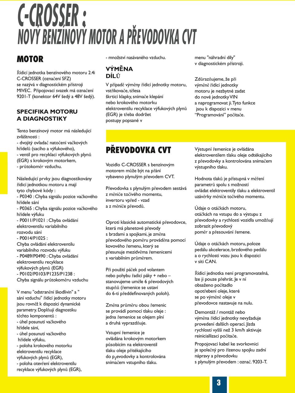 SPECIFIKA MOTORU A DIAGNOSTIKY Tento benzínový motor má následující zvláštnosti : - dvojitý ovladač natočení vačkových hřídelů (sacího a výfukového), - ventil pro recyklaci výfukových plynů (EGR) s