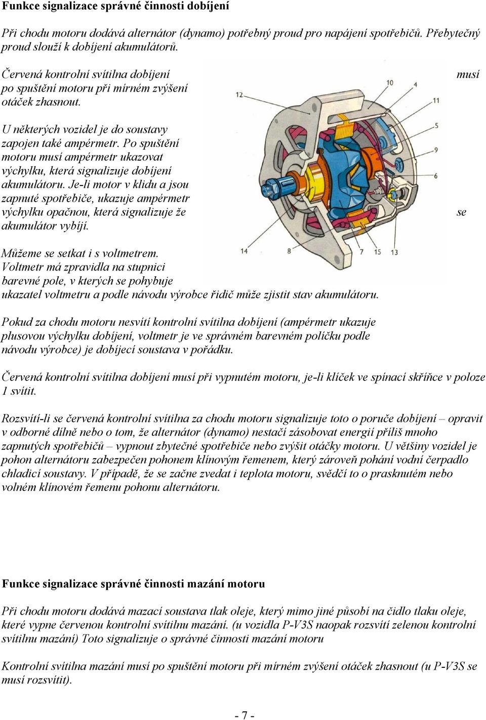 Po spuštění motoru musí ampérmetr ukazovat výchylku, která signalizuje dobíjení akumulátoru.