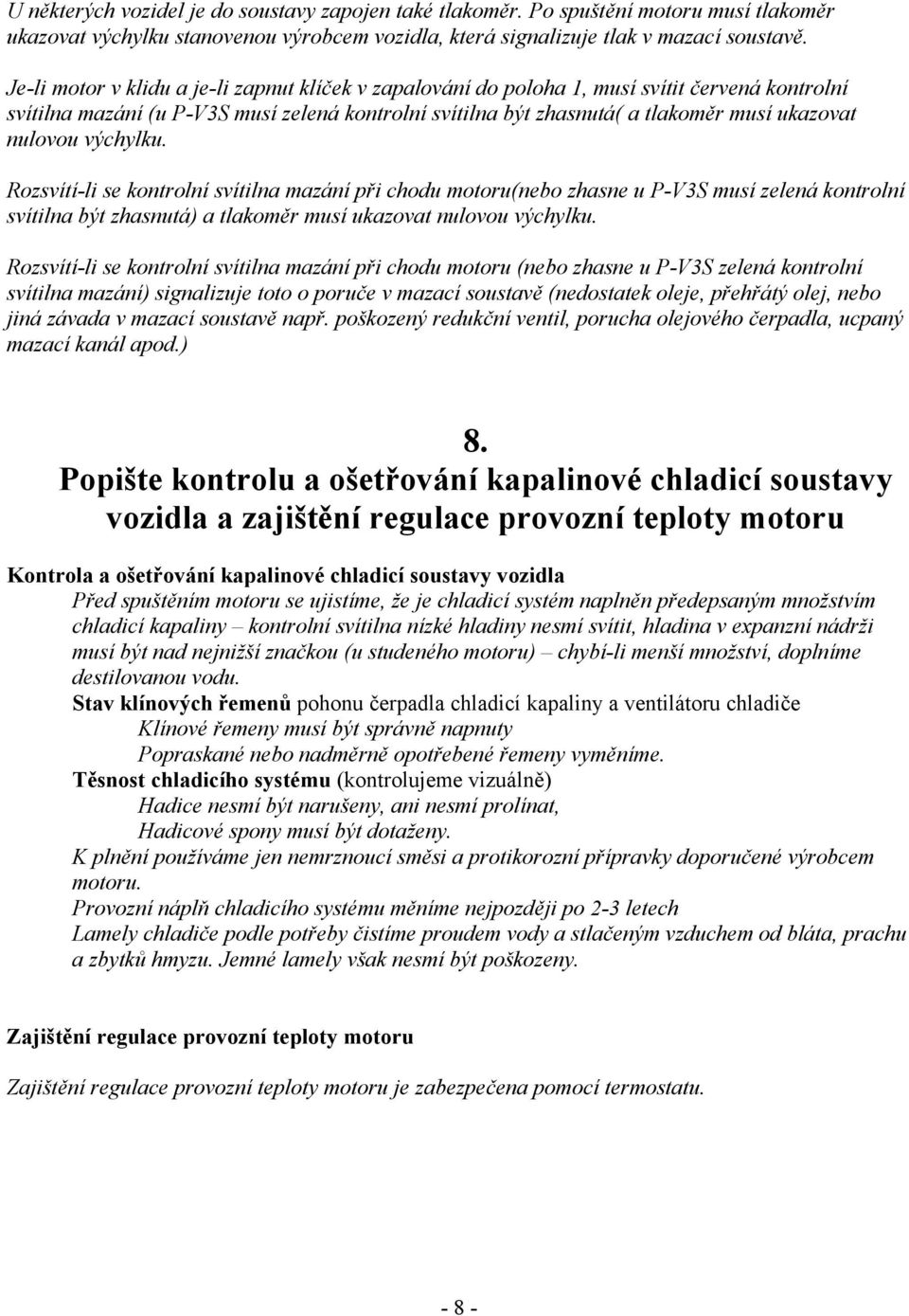 nulovou výchylku. Rozsvítí-li se kontrolní svítilna mazání při chodu motoru(nebo zhasne u P-V3S musí zelená kontrolní svítilna být zhasnutá) a tlakoměr musí ukazovat nulovou výchylku.