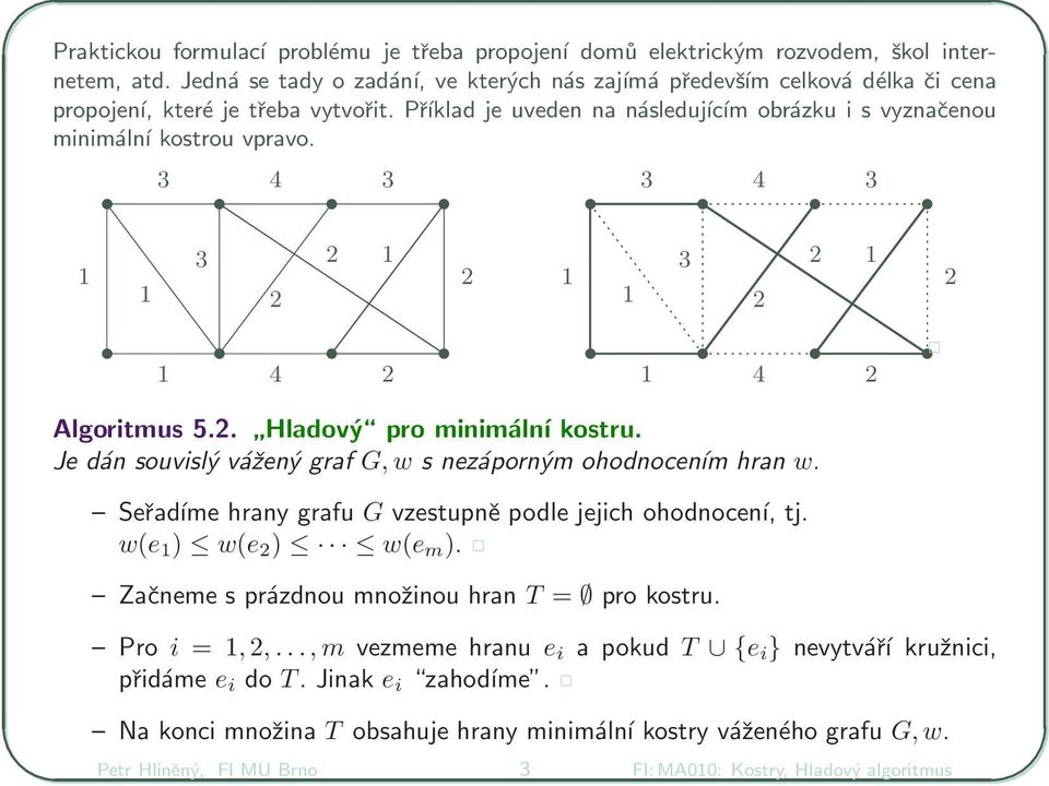 4 4 4 4 Algoritmus 5.. Hladový pro minimální kostru. Je dán souvislý vážený graf G, w s nezáporným ohodnocením hran w. Seřadíme hrany grafu G vzestupně podle jejich ohodnocení, tj.