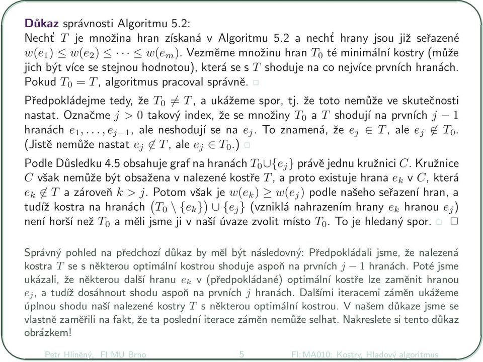 Předpokládejme tedy, že T 0 T, a ukážeme spor, tj. že toto nemůže ve skutečnosti nastat. Označme j > 0 takový index, že se množiny T 0 a T shodují na prvních j hranách e,.