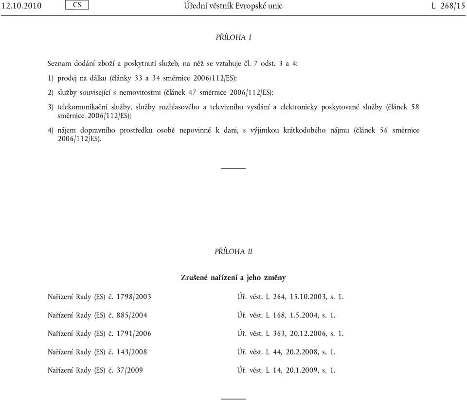 vysílání a elektronicky poskytované služby (článek 58 směrnice 2006/112/ES); 4) nájem dopravního prostředku osobě nepovinné k dani, s výjimkou krátkodobého nájmu (článek 56 směrnice 2006/112/ES).