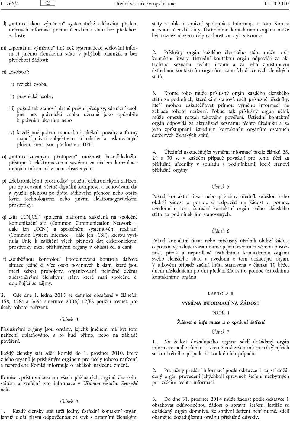 členskému státu v jakýkoli okamžik a bez předchozí žádosti; n) osobou : i) fyzická osoba, ii) právnická osoba, iii) pokud tak stanoví platné právní předpisy, sdružení osob jiné než právnická osoba