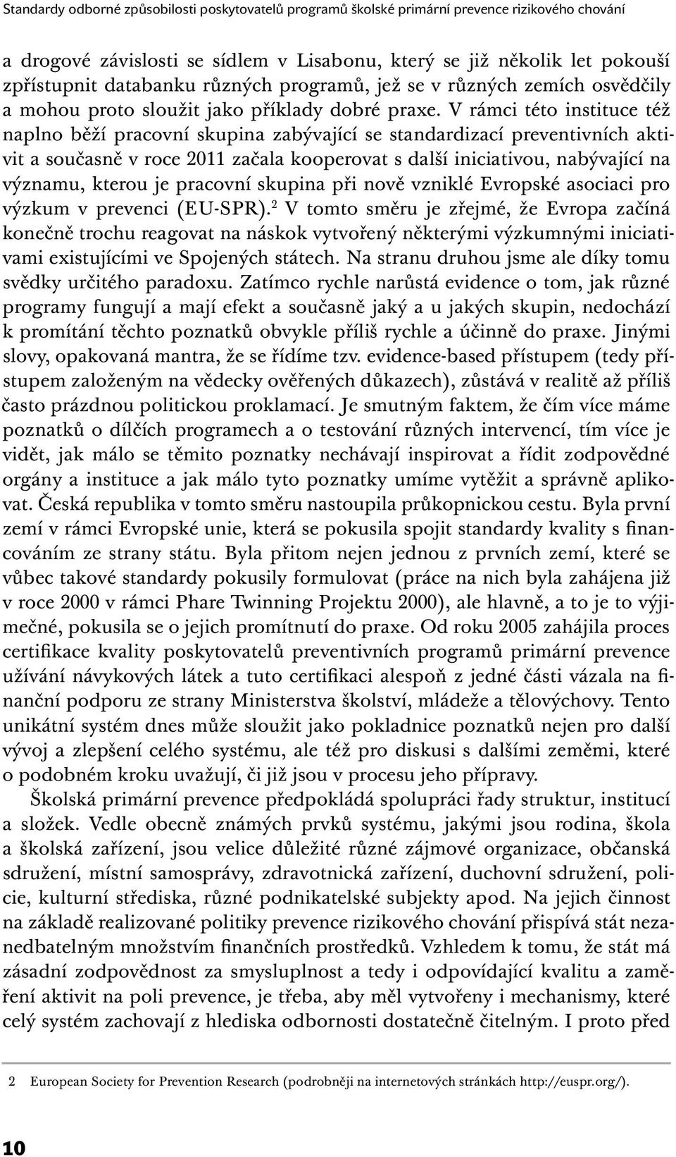 V rámci této instituce též naplno běží pracovní skupina zabývající se standardizací preventivních aktivit a současně v roce 2011 začala kooperovat s další iniciativou, nabývající na významu, kterou