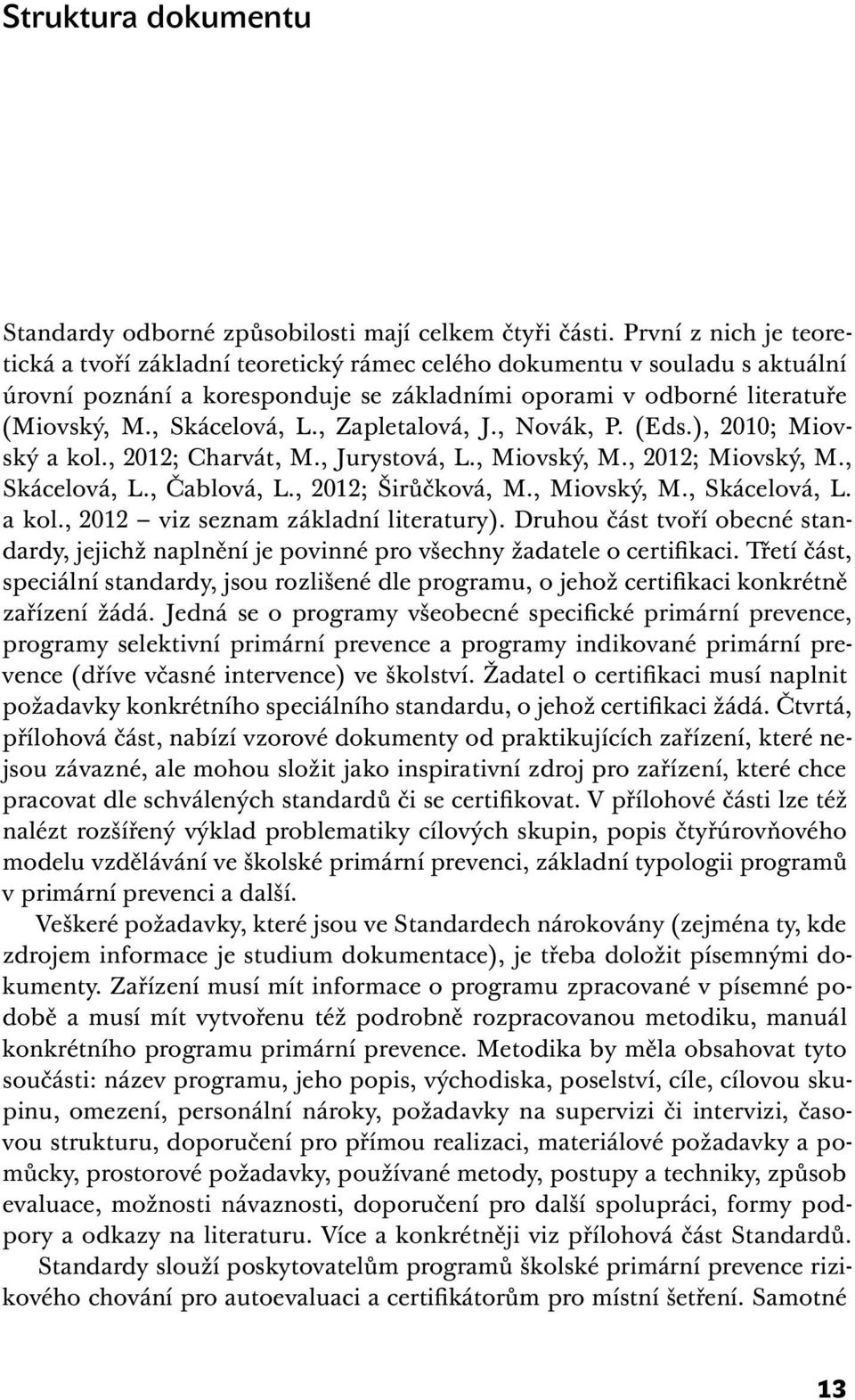 , Zapletalová, J., Novák, P. (Eds.), 2010; Miovský a kol., 2012; Charvát, M., Jurystová, L., Miovský, M., 2012; Miovský, M., Skácelová, L., Čablová, L., 2012; Širůčková, M., Miovský, M., Skácelová, L. a kol., 2012 viz seznam základní literatury).