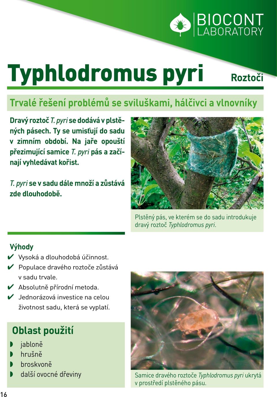Plstěný pás, ve kterém se do sadu introdukuje dravý roztoč Typhlodromus pyri. Výhody Vysoká a dlouhodobá účinnost. Populace dravého roztoče zůstává v sadu trvale.