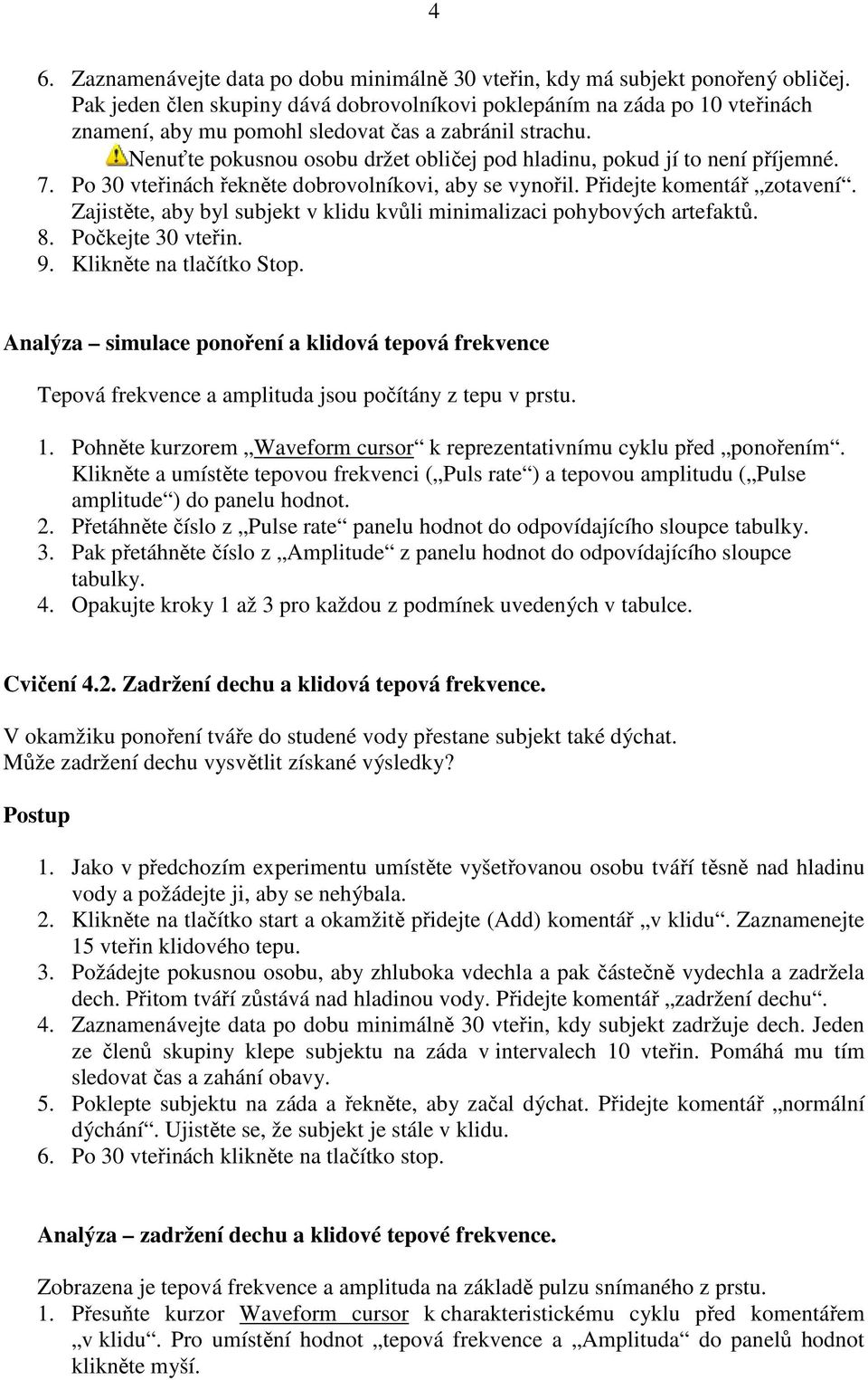 Nenuťte pokusnou osobu držet obličej pod hladinu, pokud jí to není příjemné. 7. Po 30 vteřinách řekněte dobrovolníkovi, aby se vynořil. Přidejte komentář zotavení.