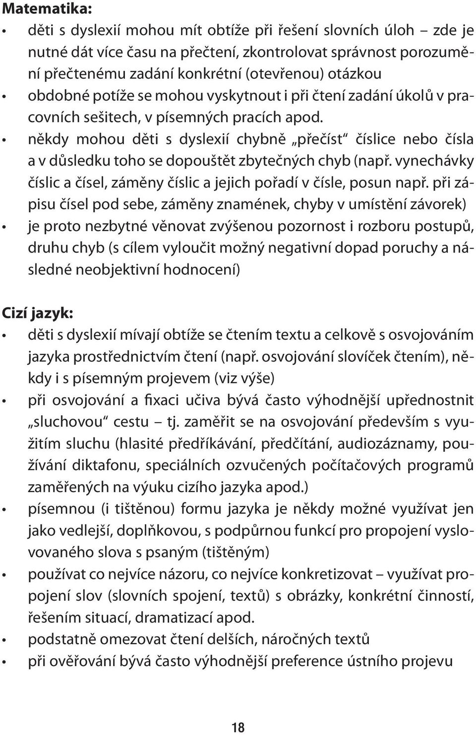 někdy mohou děti s dyslexií chybně přečíst číslice nebo čísla a v důsledku toho se dopouštět zbytečných chyb (např. vynechávky číslic a čísel, záměny číslic a jejich pořadí v čísle, posun např.