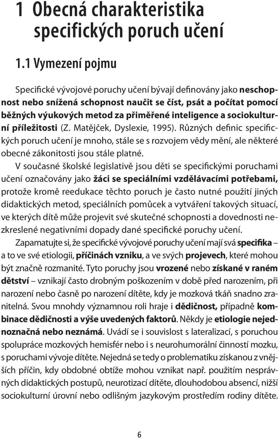 sociokulturní příležitosti (Z. Matějček, Dyslexie, 1995). Různých definic specifických poruch učení je mnoho, stále se s rozvojem vědy mění, ale některé obecné zákonitosti jsou stále platné.