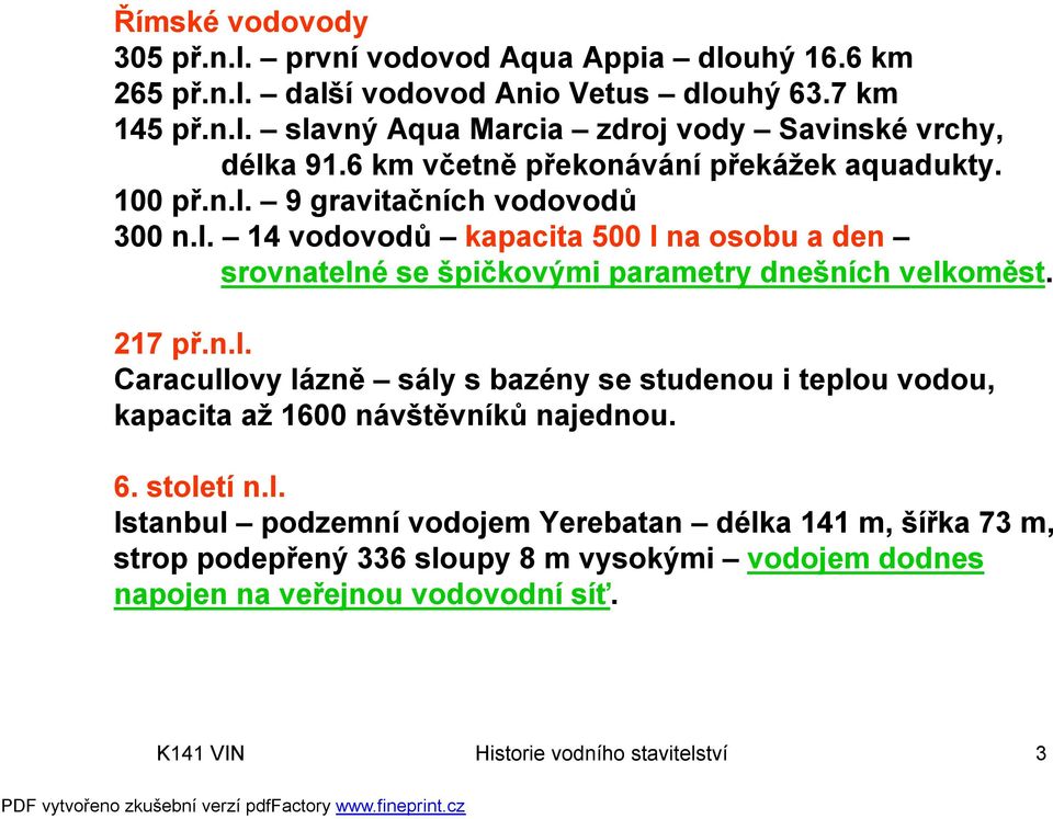 217 př.n.l. Caracullovy lázně sály s bazény se studenou i teplou vodou, kapacita až 1600 návštěvníků najednou. 6. století n.l. Istanbul podzemní vodojem Yerebatan délka 141 m, šířka 73 m, strop podepřený 336 sloupy 8 m vysokými vodojem dodnes napojen na veřejnou vodovodní síť.