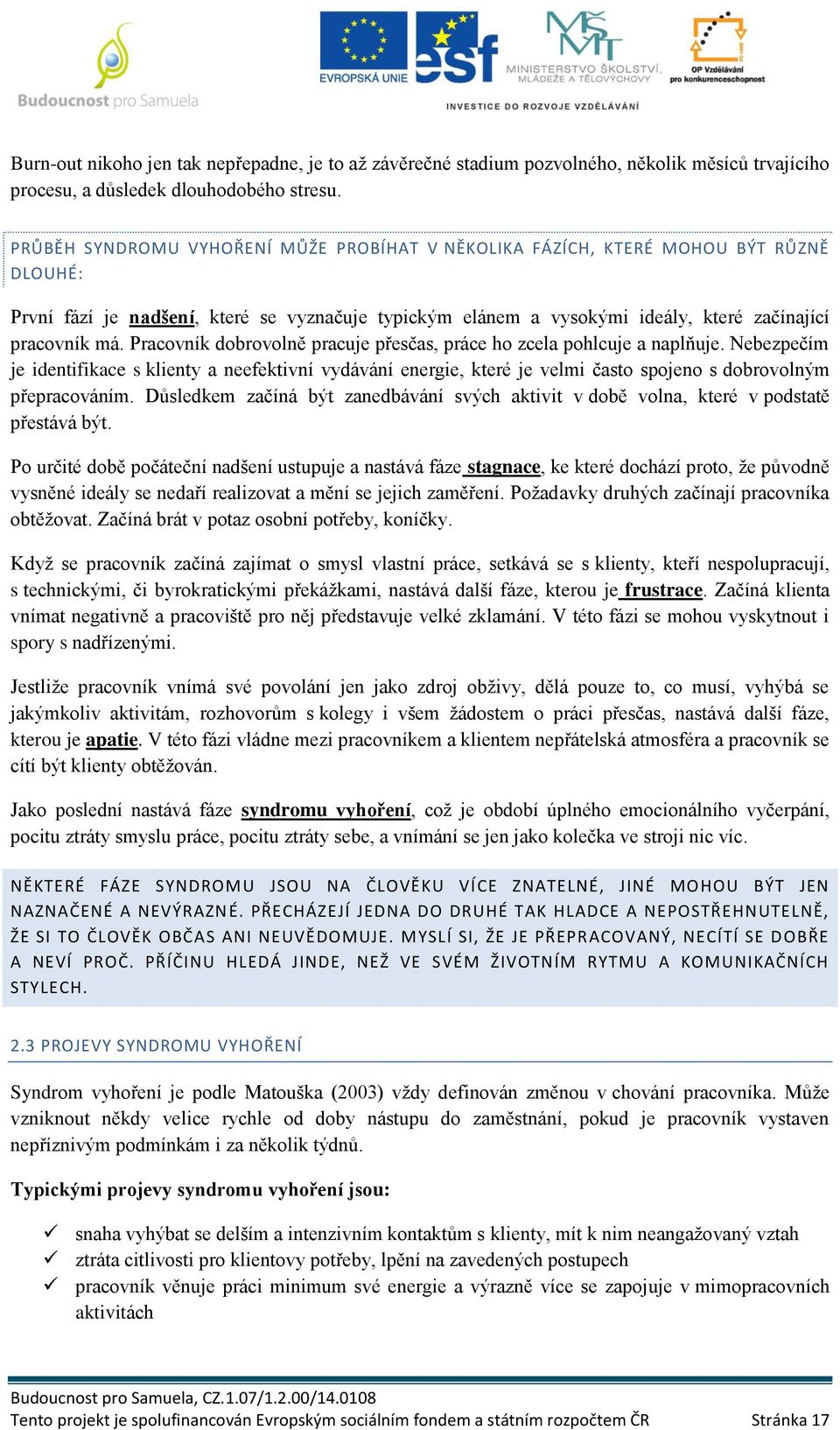 Pracovník dobrovolně pracuje přesčas, práce ho zcela pohlcuje a naplňuje. Nebezpečím je identifikace s klienty a neefektivní vydávání energie, které je velmi často spojeno s dobrovolným přepracováním.