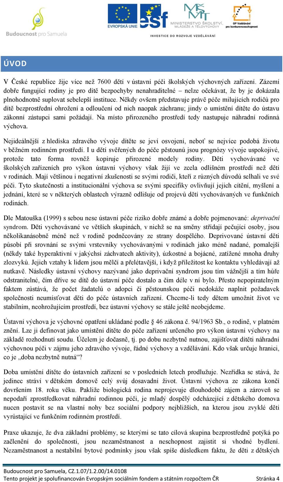 Někdy ovšem představuje právě péče milujících rodičů pro dítě bezprostřední ohrožení a odloučení od nich naopak záchranu; jindy o umístění dítěte do ústavu zákonní zástupci sami požádají.