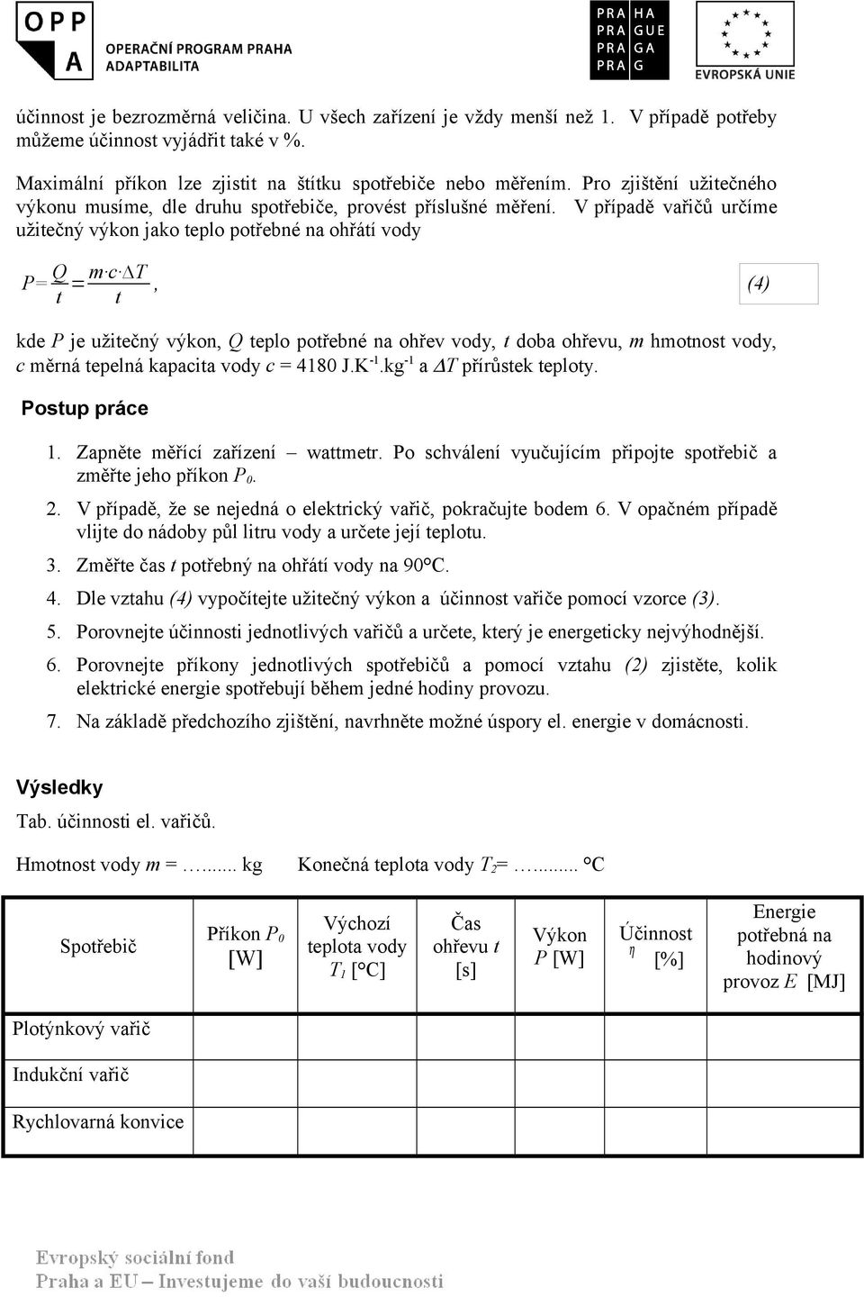 V případě vařičů určíme užitečný výkon jako teplo potřebné na ohřátí vody P= Q t = m c T t (4) kde P je užitečný výkon Q teplo potřebné na ohřev vody t doba ohřevu m hmotnost vody c měrná tepelná