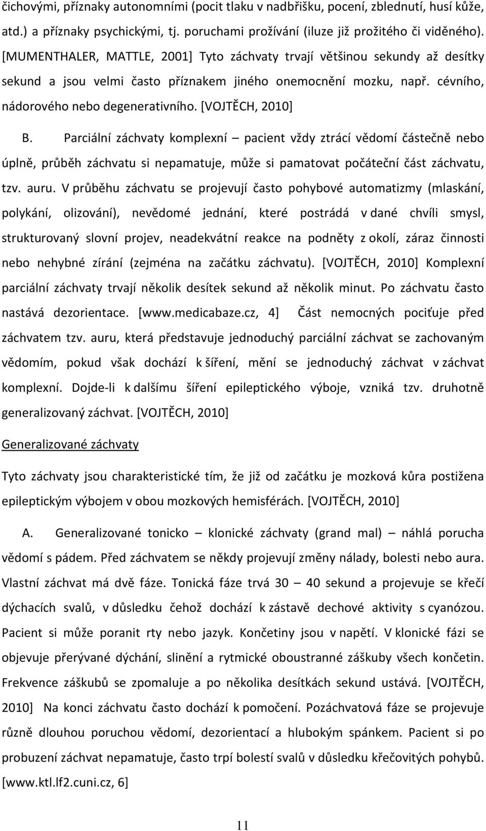 [VOJTĚCH, 2010] B. Parciální záchvaty komplexní pacient vždy ztrácí vědomí částečně nebo úplně, průběh záchvatu si nepamatuje, může si pamatovat počáteční část záchvatu, tzv. auru.