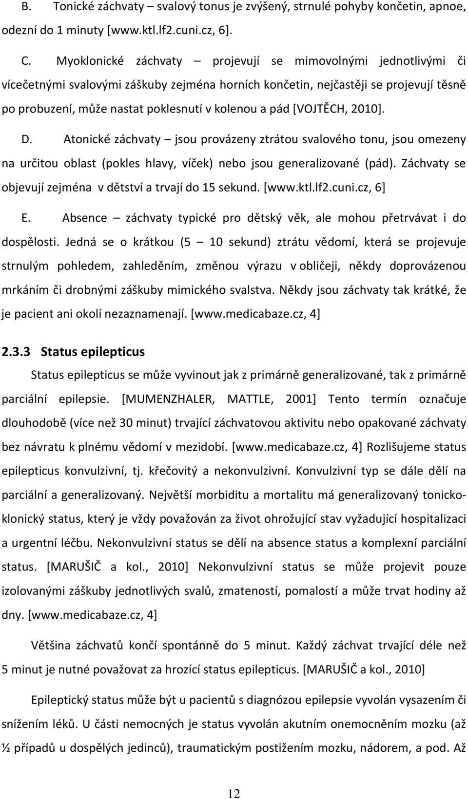 pád [VOJTĚCH, 2010]. D. Atonické záchvaty jsou provázeny ztrátou svalového tonu, jsou omezeny na určitou oblast (pokles hlavy, víček) nebo jsou generalizované (pád).