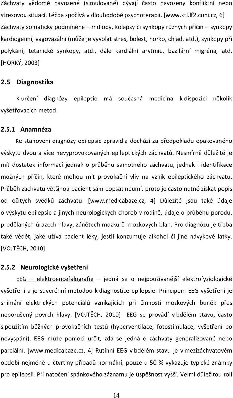 ), synkopy při polykání, tetanické synkopy, atd., dále kardiální arytmie, bazilární migréna, atd. [HORKÝ, 2003] 2.