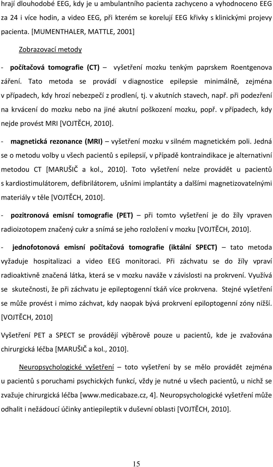 Tato metoda se provádí v diagnostice epilepsie minimálně, zejména v případech, kdy hrozí nebezpečí z prodlení, tj. v akutních stavech, např.