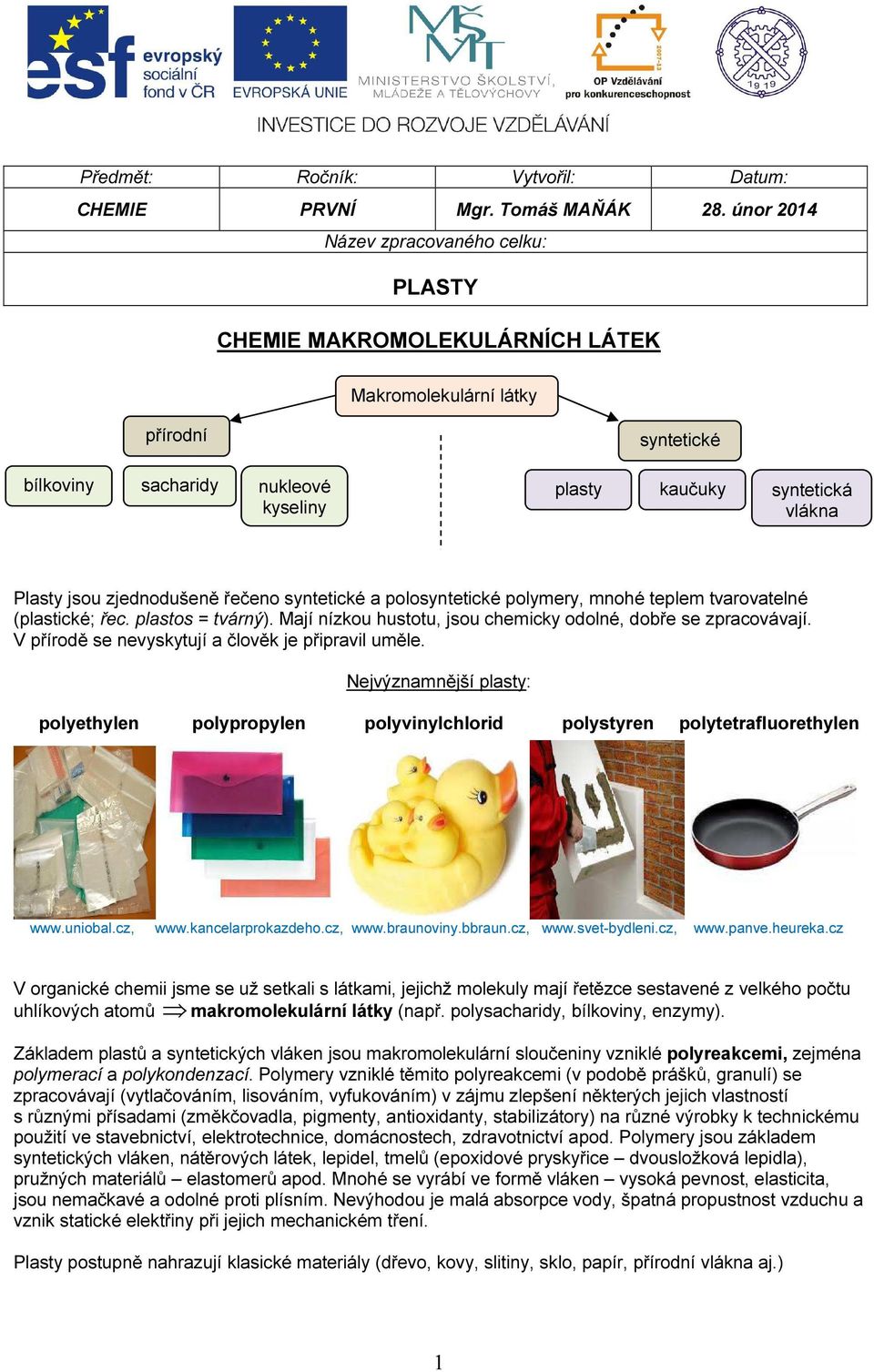 jsou zjednodušeně řečeno syntetické a polosyntetické polymery, mnohé teplem tvarovatelné (plastické; řec. plastos = tvárný). Mají nízkou hustotu, jsou chemicky odolné, dobře se zpracovávají.