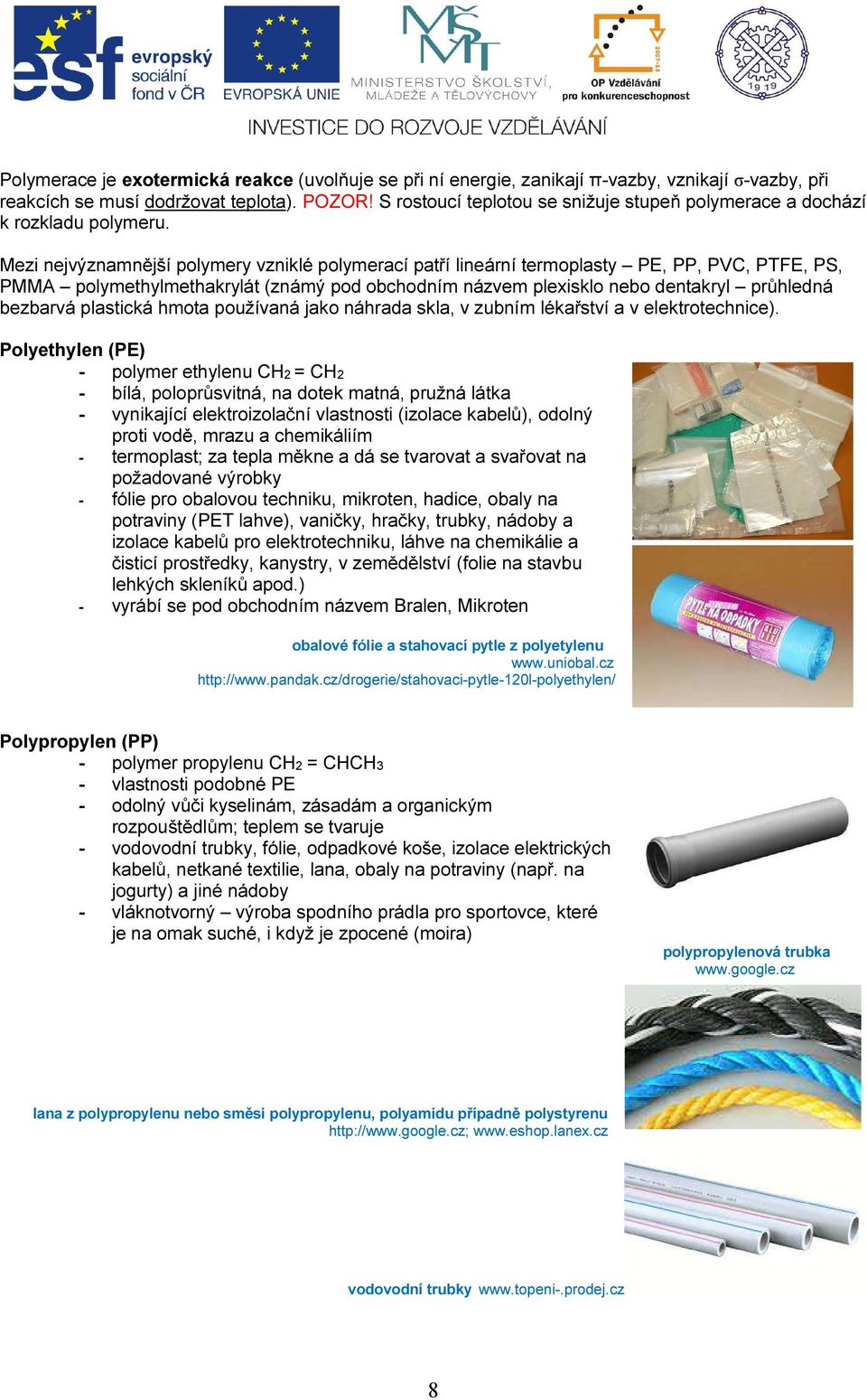 Mezi nejvýznamnější polymery vzniklé polymerací patří lineární termoplasty PE, PP, PVC, PTFE, PS, PMMA polymethylmethakrylát (známý pod obchodním názvem plexisklo nebo dentakryl průhledná bezbarvá