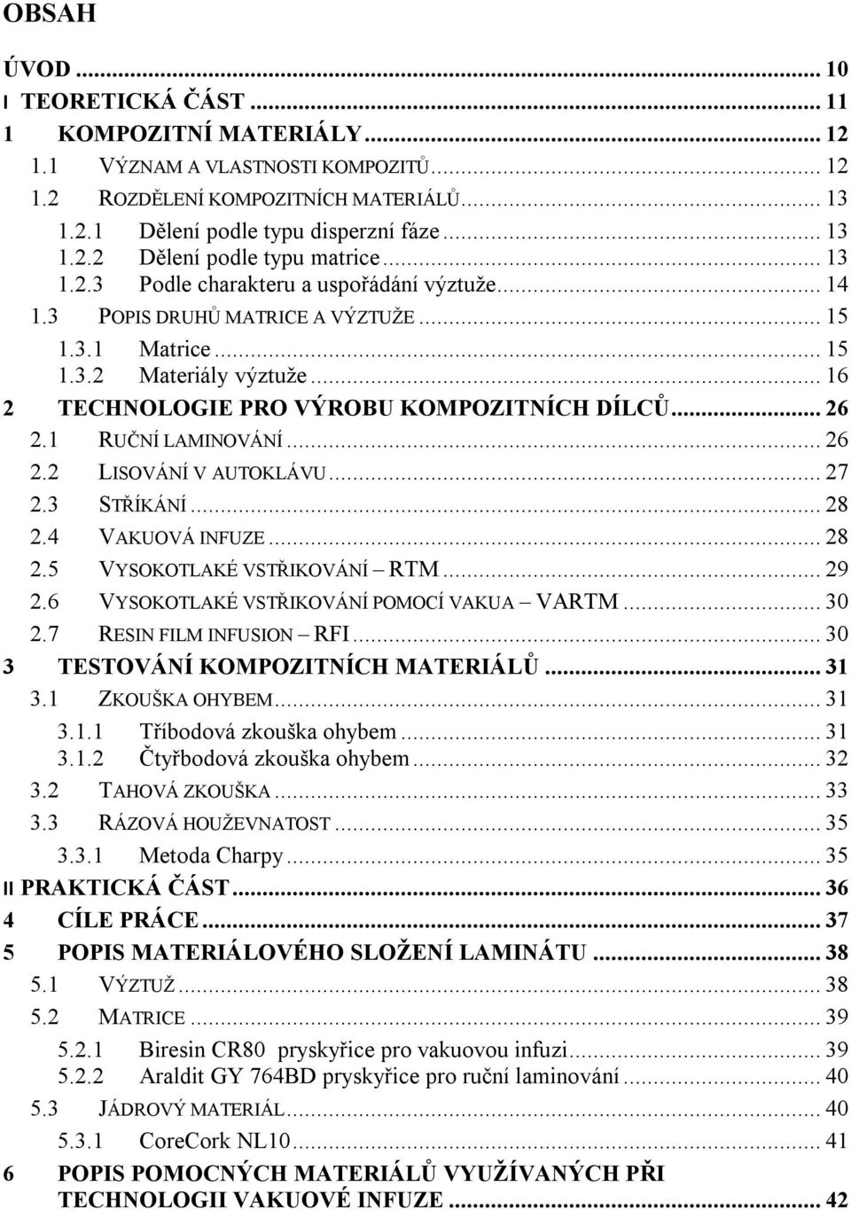 1 RUČNÍ LAMINOVÁNÍ... 26 2.2 LISOVÁNÍ V AUTOKLÁVU... 27 2.3 STŘÍKÁNÍ... 28 2.4 VAKUOVÁ INFUZE... 28 2.5 VYSOKOTLAKÉ VSTŘIKOVÁNÍ RTM... 29 2.6 VYSOKOTLAKÉ VSTŘIKOVÁNÍ POMOCÍ VAKUA VARTM... 30 2.