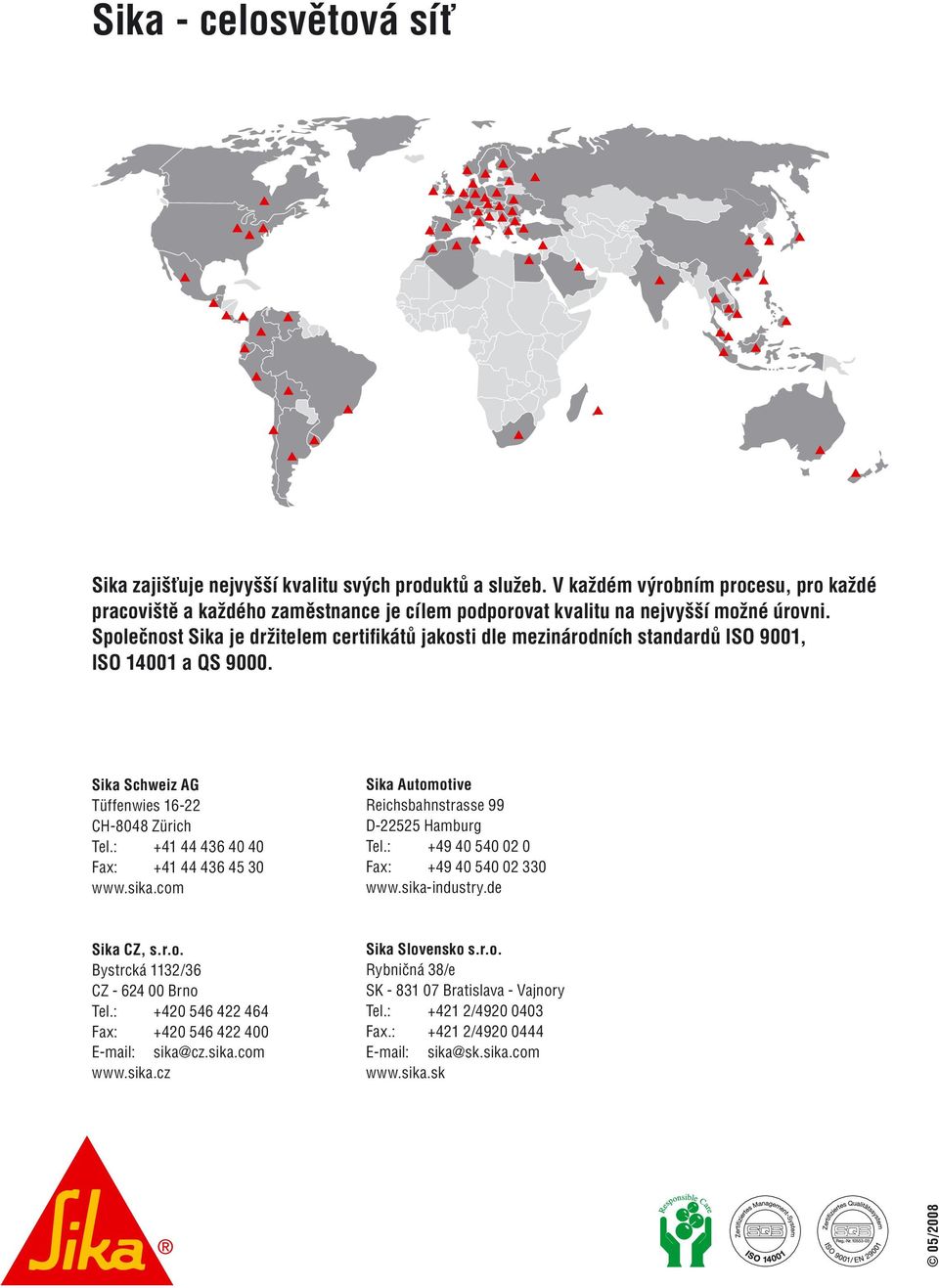 Společnost Sika je držitelem certifikátů jakosti dle mezinárodních standardů ISO 9001, ISO 14001 a QS 9000. Sika Schweiz AG Tüffenwies 16-22 CH-8048 Zürich Tel.