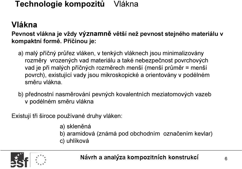 je při malých příčných rozměrech menší (menší průměr = menší povrch), existující vady jsou mikroskopické a orientovány v podélném směru vlákna.