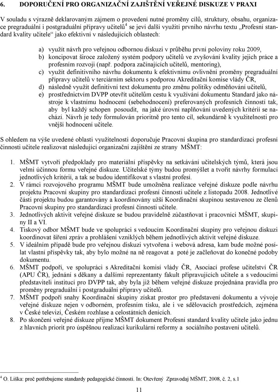 poloviny roku 2009, b) koncipovat široce založený systém podpory učitelů ve zvyšování kvality jejich práce a profesním rozvoji (např.