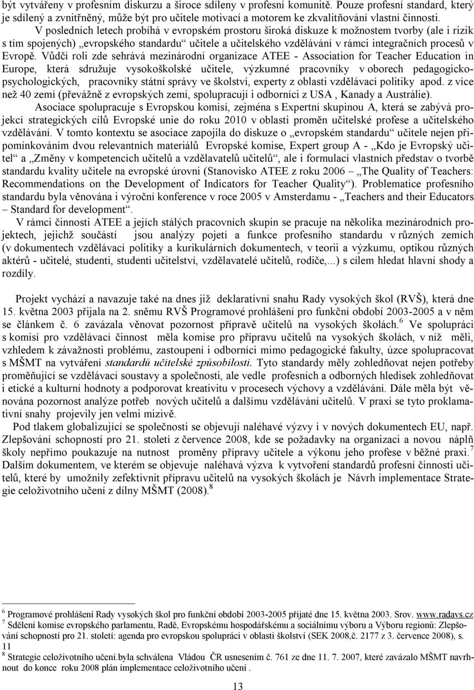 V posledních letech probíhá v evropském prostoru široká diskuze k možnostem tvorby (ale i rizik s tím spojených) evropského standardu učitele a učitelského vzdělávání v rámci integračních procesů v