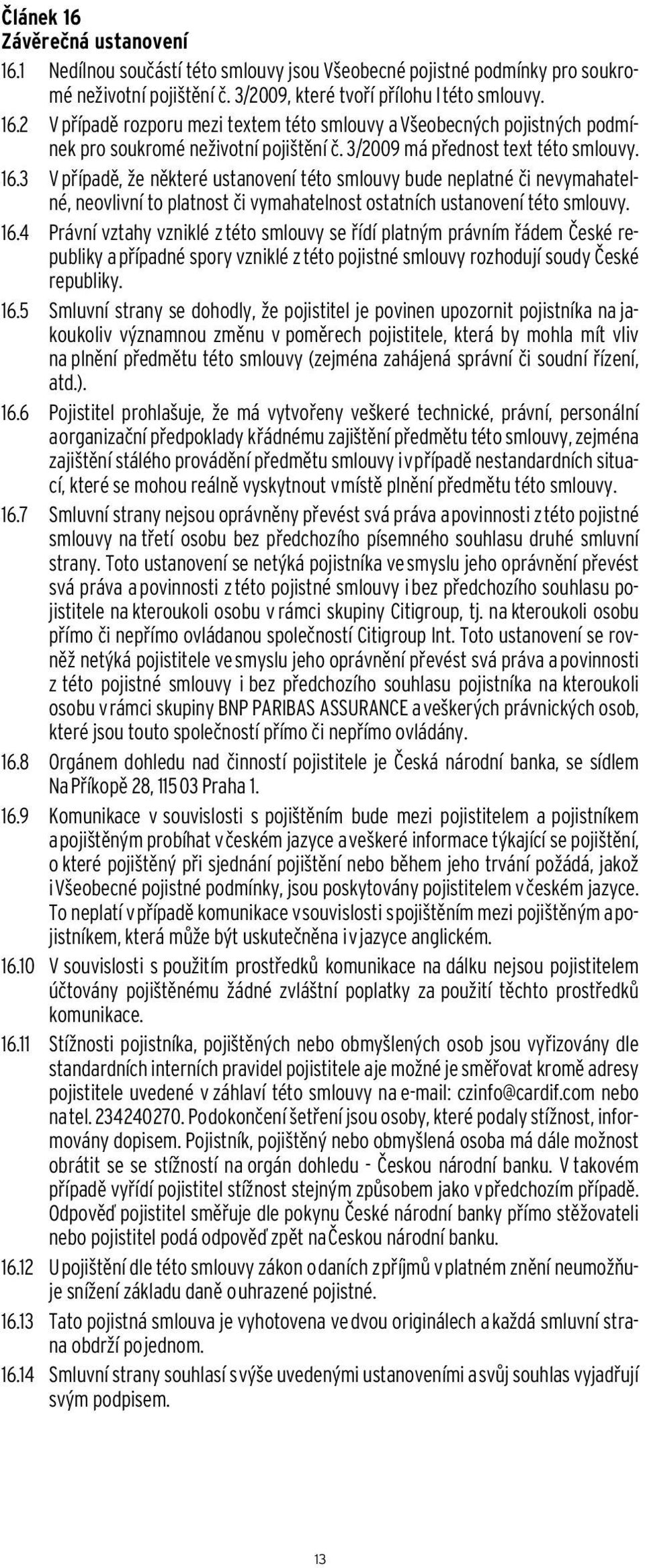 3 V případě, že některé ustanovení této smlouvy bude neplatné či nevymahatelné, neovlivní to platnost či vymahatelnost ostatních ustanovení této smlouvy. 16.