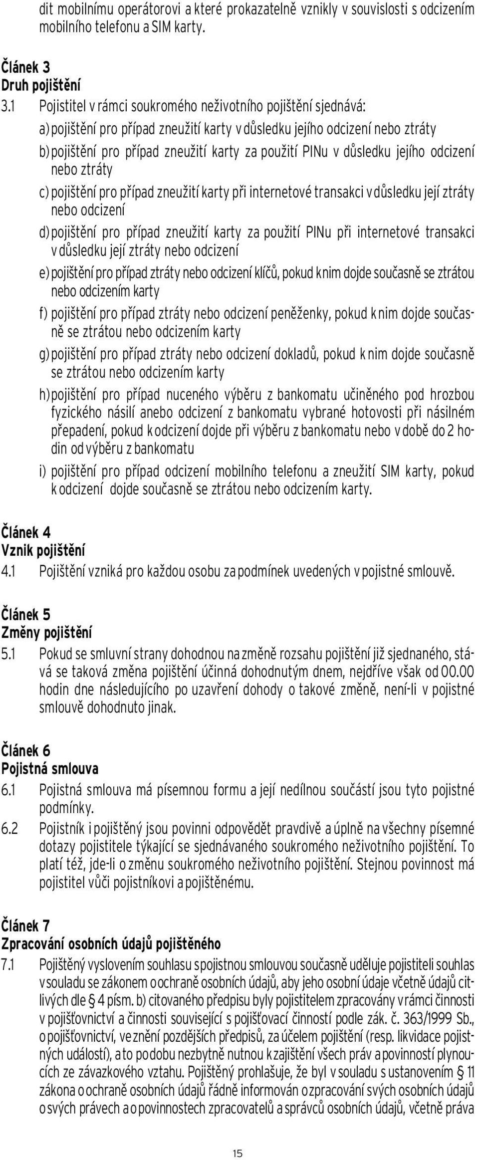 důsledku jejího odcizení nebo ztráty c) pojištění pro případ zneužití karty při internetové transakci v důsledku její ztráty nebo odcizení d) pojištění pro případ zneužití karty za použití PINu při