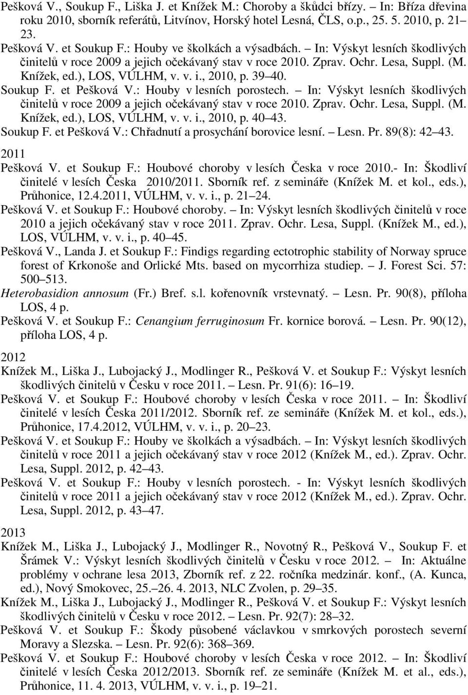 , 2010, p. 39 40. Soukup F. et Pešková V.: Houby v lesních porostech. In: Výskyt lesních škodlivých činitelů v roce 2009 a jejich očekávaný stav v roce 2010. Zprav. Ochr. Lesa, Suppl. (M. Knížek, ed.