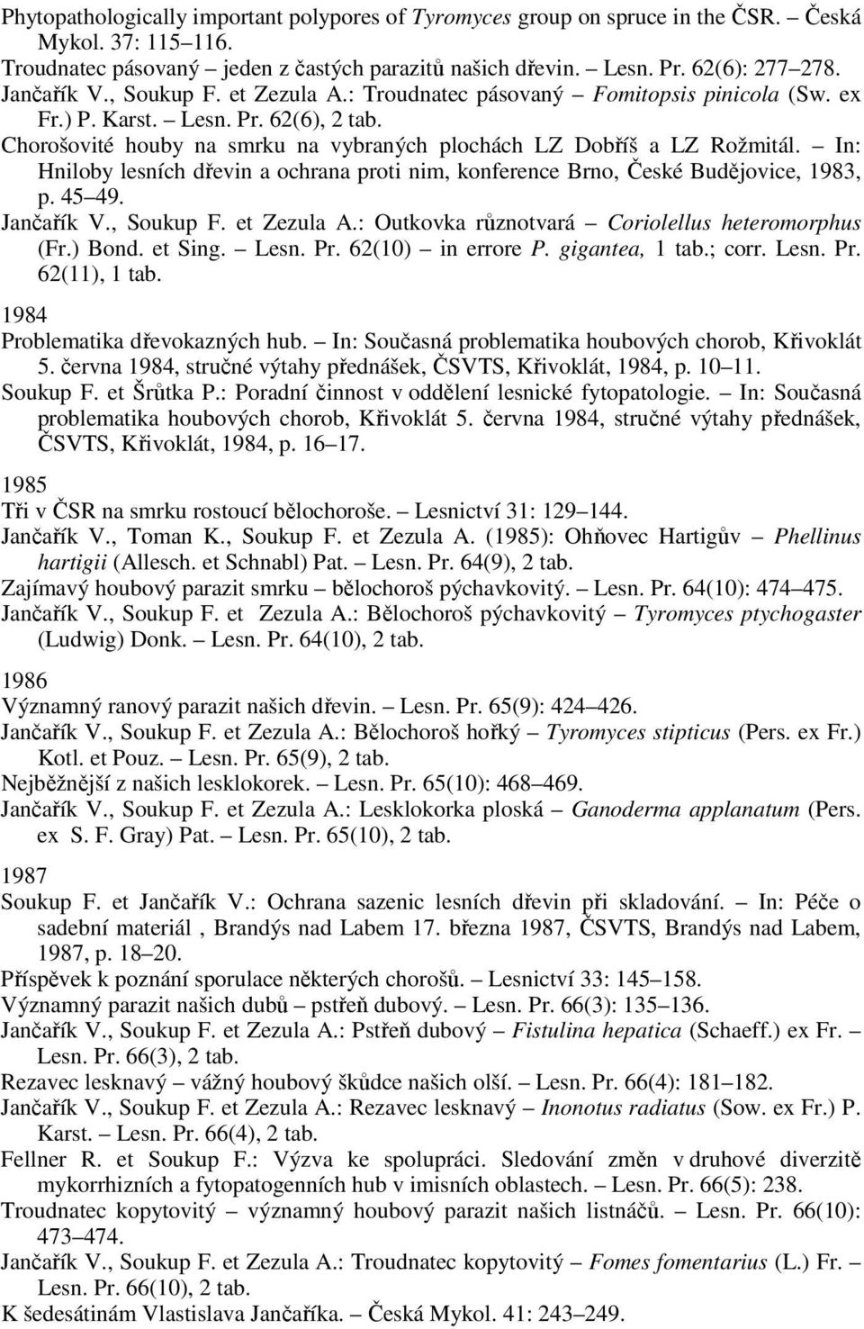 In: Hniloby lesních dřevin a ochrana proti nim, konference Brno, České Budějovice, 1983, p. 45 49. Jančařík V., Soukup F. et Zezula A.: Outkovka různotvará Coriolellus heteromorphus (Fr.) Bond.