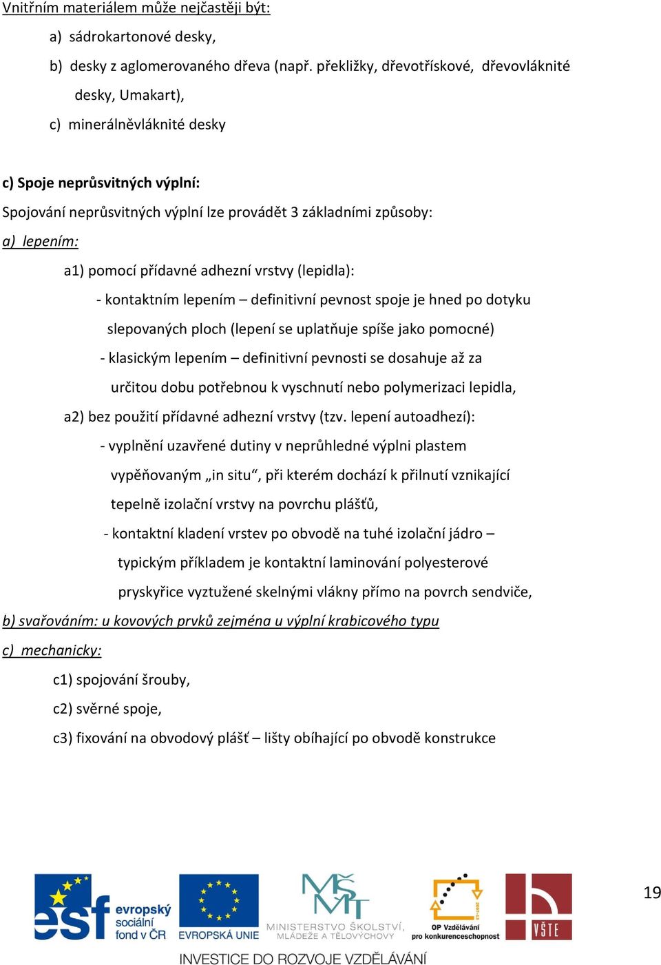 pomocí přídavné adhezní vrstvy (lepidla): - kontaktním lepením definitivní pevnost spoje je hned po dotyku slepovaných ploch (lepení se uplatňuje spíše jako pomocné) - klasickým lepením definitivní